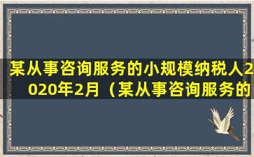 某从事咨询服务的小规模纳税人2020年2月（某从事咨询服务的小规模纳税人2020年2月取得 🦁 咨询业务）